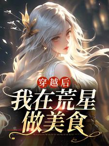 已完结小说《穿越后，我在荒星做美食》章节免费阅读