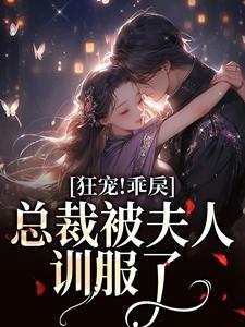 已完结小说《狂宠！乖戾总裁被夫人训服了》章节在线阅读