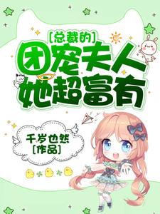 总裁的团宠夫人她超富有小说，总裁的团宠夫人她超富有苏夏傅璟初苏娇娇方燕祈