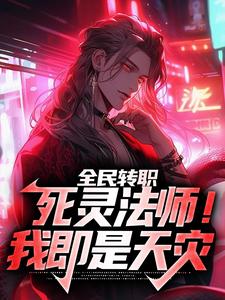 已完结小说《全民转职：死灵法师！我即是天灾》章节在线阅读