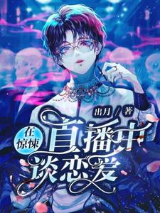 在惊悚直播中谈恋爱最新章节，在惊悚直播中谈恋爱免费阅读