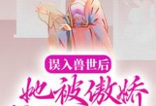 已完结小说《误入兽世后,她被傲娇蛇夫缠着宠》章节免费阅读-艾米文学