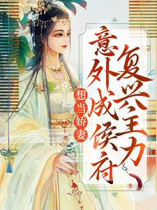 想当娇妻，意外成侯府复兴主力小说免费资源，想当娇妻，意外成侯府复兴主力在线阅读