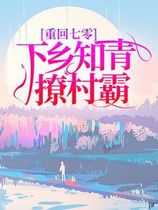 重回七零，下乡知青撩村霸免费阅读，重回七零，下乡知青撩村霸简新柔张星辰