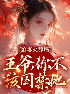追妻火葬场：王爷，你不该囚禁她小说的免费阅读版本在哪里可以找到？