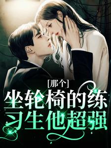 完结版《那个坐轮椅的练习生他超强》免费阅读