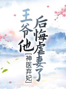 完结版《神医弃妃：王爷他后悔虐妻了》章节目录在线阅读