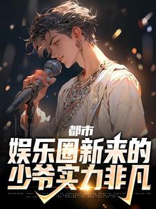 小说《都市：娱乐圈新来的少爷实力非凡》章节阅读