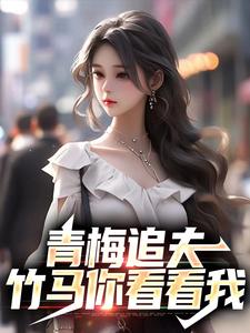 《青梅追夫，竹马你看看我》小说章节在线试读，《青梅追夫，竹马你看看我》最新章节目录