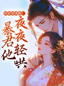 娇娇要逃跑！暴君他夜夜轻哄小说有没有完结版在线？