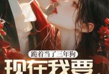 已完结小说《跪着当了三年狗，现在我要站着当人》最新章节-艾米文学