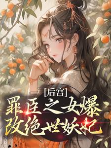 完结版《后宫：罪臣之女爆改绝世妖妃》章节阅读