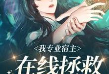 我专业宿主，在线拯救悲惨女配这本小说在哪里可以看？哪里有免费试读章节？-艾米文学