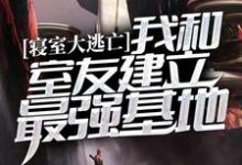 寝室大逃亡：我和室友建立最强基地免费阅读，寝室大逃亡：我和室友建立最强基地章节目录-艾米文学