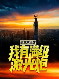《重生末世前，我有满级激光炮》小说章节在线试读，《重生末世前，我有满级激光炮》最新章节目录