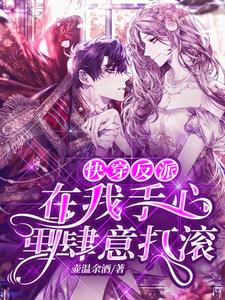 《快穿：反派在我手心里肆意打滚》全集免费在线阅读（姜淮）
