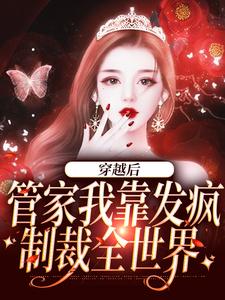 已完结小说《穿越后，管家我靠发疯制裁全世界》章节在线阅读