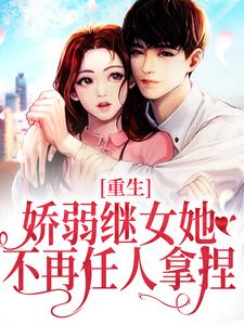 《重生：娇弱继女她不再任人拿捏》小说章节在线试读，《重生：娇弱继女她不再任人拿捏》最新章节目录