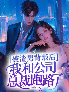 被渣男背叛后，我和公司总裁跑路了唐思秦风小说大结局免费试读