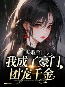 完结版《离婚后，我成了豪门团宠千金》章节阅读