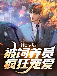 完结版《化型后，被饲养员疯狂宠爱》免费阅读