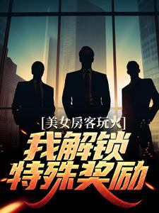美女房客玩火，我解锁特殊奖励小说有没有完结版在线？
