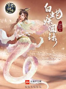 望古神话之白蛇疾闻录许仙白素贞在线章节免费阅读