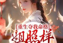 哪里能找到重生夺我命格?姐照样赢麻了小说的最新更新和免费章节?-艾米文学