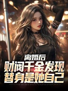离婚后，财阀千金发现替身是她自己免费阅读，离婚后，财阀千金发现替身是她自己章节在线阅读