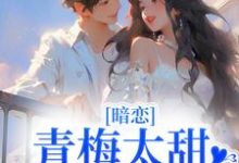 暗恋:青梅太甜,竹马他超爱小说无弹窗阅读的网站推荐-艾米文学