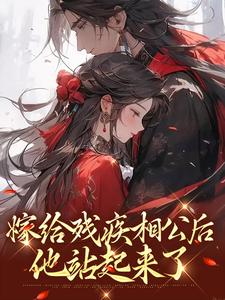 嫁给残疾相公后，他站起来了小说，嫁给残疾相公后，他站起来了章节在线阅读