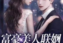 小说《富豪美人联姻疯批大佬后》章节免费阅读-艾米文学