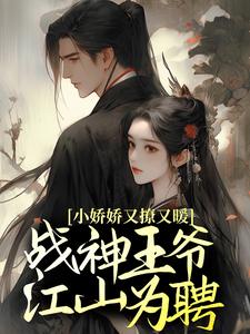 小娇娇又撩又暖，战神王爷江山为聘小说免费资源，小娇娇又撩又暖，战神王爷江山为聘在线阅读