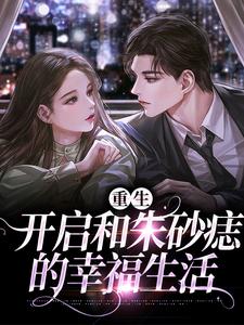 已完结小说《重生：开启和朱砂痣的幸福生活》章节在线阅读