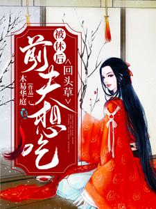 已完结小说《被休后，前夫想吃回头草》章节免费阅读