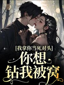 《我拿你当死对头，你想钻我被窝？》小说章节列表免费试读，黎娇沈颜小说在线阅读