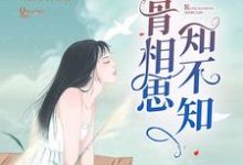 入骨相思知不知小说免费资源,入骨相思知不知在线阅读-艾米文学