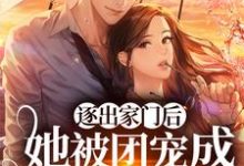 逐出家门后,她被团宠成顶级豪门小说,逐出家门后,她被团宠成顶级豪门最新章节-艾米文学