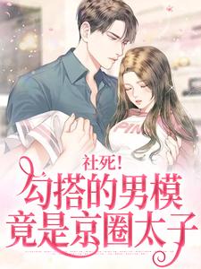 社死！勾搭的男模竟是京圈太子这本小说完结了吗？免费查看最新章节