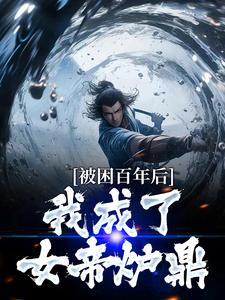 何无恙为主角的小说叫什么？免费看被困百年后，我成了女帝炉鼎