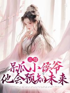言情：呆瓜小侯爷他会预知未来这本小说完结了吗？免费查看最新章节
