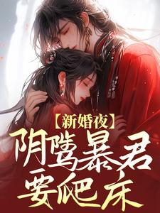 新婚夜，阴骘暴君要爬床小说完结版章节免费阅读