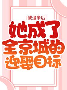 被退亲后，她成了全京城的迎娶目标最新章节，被退亲后，她成了全京城的迎娶目标章节在线阅读
