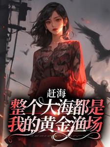 赶海：整个大海都是我的黄金渔场小说完结了吗？在哪里可以免费读到？