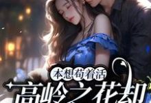 哪里能找到本想苟着活,高岭之花却成她裙下臣小说的全部章节?-艾米文学