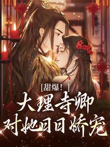 甜爆！大理寺卿对她日日娇宠小说，甜爆！大理寺卿对她日日娇宠最新章节
