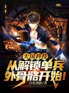 大国科技：从解锁单兵外骨骼开始！小说免费资源，大国科技：从解锁单兵外骨骼开始！在线阅读