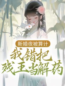 新婚夜被算计，我错把残王当解药小说阅读，新婚夜被算计，我错把残王当解药完结版