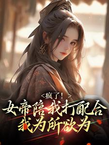 已完结小说《疯了！女帝陪我打配合，我为所欲为》在线章节阅读