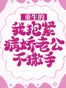 小说《重生的我抱紧病娇老公不撒手》在线章节阅读
